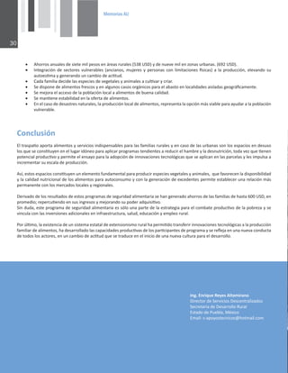 0HPRULDV$8

ŽŶĐůƵƐŝſŶ
ůƚƌĂƐƉĂƟŽĂƉŽƌƚĂĂůŝŵĞŶƚŽƐǇƐĞƌǀŝĐŝŽƐŝŶĚŝƐƉĞŶƐĂďůĞƐƉĂƌĂůĂƐĨĂŵŝůŝĂƐƌƵƌĂůĞƐǇĞŶĐĂƐŽĚĞůĂƐƵƌďĂŶĂƐƐŽŶůŽƐĞƐƉĂĐŝŽƐĞŶĚĞƐƵƐŽ
ůŽƐƋƵĞƐĞĐŽŶƐƟƚƵǇĞŶĞŶĞůůƵŐĂƌŝĚſŶĞŽƉĂƌĂĂƉůŝĐĂƌƉƌŽŐƌĂŵĂƐƚĞŶĚŝĞŶƚĞƐĂƌĞĚƵĐŝƌĞůŚĂŵďƌĞǇůĂĚĞƐŶƵƚƌŝĐŝſŶ͕ƚŽĚĂǀĞǌƋƵĞƟĞŶĞŶ
ƉŽƚĞŶĐŝĂůƉƌŽĚƵĐƟǀŽǇƉĞƌŵŝƚĞĞůĞŶƐĂǇŽƉĂƌĂůĂĂĚŽƉĐŝſŶĚĞŝŶŶŽǀĂĐŝŽŶĞƐƚĞĐŶŽůſŐŝĐĂƐƋƵĞƐĞĂƉůŝĐĂŶĞŶůĂƐƉĂƌĐĞůĂƐǇůĞƐŝŵƉƵůƐĂĂ
ŝŶĐƌĞŵĞŶƚĂƌƐƵĞƐĐĂůĂĚĞƉƌŽĚƵĐĐŝſŶ͘
Ɛş͕ĞƐƚŽƐĞƐƉĂĐŝŽƐĐŽŶƐƟƚƵǇĞŶƵŶĞůĞŵĞŶƚŽĨƵŶĚĂŵĞŶƚĂůƉĂƌĂƉƌŽĚƵĐŝƌĞƐƉĞĐŝĞƐǀĞŐĞƚĂůĞƐǇĂŶŝŵĂůĞƐ͕ƋƵĞĨĂǀŽƌĞĐĞŶůĂĚŝƐƉŽŶŝďŝůŝĚĂĚ
ǇůĂĐĂůŝĚĂĚŶƵƚƌŝĐŝŽŶĂůĚĞůŽƐĂůŝŵĞŶƚŽƐƉĂƌĂĂƵƚŽĐŽŶƐƵŵŽǇĐŽŶůĂŐĞŶĞƌĂĐŝſŶĚĞĞǆĐĞĚĞŶƚĞƐƉĞƌŵŝƚĞĞƐƚĂďůĞĐĞƌƵŶĂƌĞůĂĐŝſŶŵĄƐ
ƉĞƌŵĂŶĞŶƚĞĐŽŶůŽƐŵĞƌĐĂĚŽƐůŽĐĂůĞƐǇƌĞŐŝŽŶĂůĞƐ͘
ĞƌŝǀĂĚŽĚĞůŽƐƌĞƐƵůƚĂĚŽƐĚĞĞƐƚŽƐƉƌŽŐƌĂŵĂƐĚĞƐĞŐƵƌŝĚĂĚĂůŝŵĞŶƚĂƌŝĂƐĞŚĂŶŐĞŶĞƌĂĚŽĂŚŽƌƌŽƐĚĞůĂƐĨĂŵŝůŝĂƐĚĞŚĂƐƚĂϲϬϬh^͕ĞŶ
ƉƌŽŵĞĚŝŽ͖ƌĞƉĞƌĐƵƟĞŶĚŽĞŶƐƵƐŝŶŐƌĞƐŽƐǇŵĞũŽƌĂŶĚŽƐƵƉŽĚĞƌĂĚƋƵŝƐŝƟǀŽ͘
^ŝŶĚƵĚĂ͕ĞƐƚĞƉƌŽŐƌĂŵĂĚĞƐĞŐƵƌŝĚĂĚĂůŝŵĞŶƚĂƌŝĂĞƐƐſůŽƵŶĂƉĂƌƚĞĚĞůĂĞƐƚƌĂƚĞŐŝĂƉĂƌĂĞůĐŽŵďĂƚĞƉƌŽĚƵĐƟǀŽĚĞůĂƉŽďƌĞǌĂǇƐĞ
ǀŝŶĐƵůĂĐŽŶůĂƐŝŶǀĞƌƐŝŽŶĞƐĂĚŝĐŝŽŶĂůĞƐĞŶŝŶĨƌĂĞƐƚƌƵĐƚƵƌĂ͕ƐĂůƵĚ͕ĞĚƵĐĂĐŝſŶǇĞŵƉůĞŽƌƵƌĂů͘
WŽƌƷůƟŵŽ͕ůĂĞǆŝƐƚĞŶĐŝĂĚĞƵŶƐŝƐƚĞŵĂĞƐƚĂƚĂůĚĞĞǆƚĞŶƐŝŽŶŝƐŵŽƌƵƌĂůŚĂƉĞƌŵŝƟĚŽƚƌĂŶƐĨĞƌŝƌŝŶŶŽǀĂĐŝŽŶĞƐƚĞĐŶŽůſŐŝĐĂƐĂůĂƉƌŽĚƵĐĐŝſŶ
ĨĂŵŝůŝĂƌĚĞĂůŝŵĞŶƚŽƐ͕ŚĂĚĞƐĂƌƌŽůůĂĚŽůĂƐĐĂƉĂĐŝĚĂĚĞƐƉƌŽĚƵĐƟǀĂƐĚĞůŽƐƉĂƌƟĐŝƉĂŶƚĞƐĚĞƉƌŽŐƌĂŵĂǇƐĞƌĞŇĞũĂĞŶƵŶĂŶƵĞǀĂĐŽŶĚƵĐƚĂ
ĚĞƚŽĚŽƐůŽƐĂĐƚŽƌĞƐ͕ĞŶƵŶĐĂŵďŝŽĚĞĂĐƟƚƵĚƋƵĞƐĞƚƌĂĚƵĐĞĞŶĞůŝŶŝĐŝŽĚĞƵŶĂŶƵĞǀĂĐƵůƚƵƌĂƉĂƌĂĞůĚĞƐĂƌƌŽůůŽ͘
x ŚŽƌƌŽƐĂŶƵĂůĞƐĚĞƐŝĞƚĞŵŝůƉĞƐŽƐĞŶĄƌĞĂƐƌƵƌĂůĞƐ;ϱϯϴh^ͿǇĚĞŶƵĞǀĞŵŝůĞŶǌŽŶĂƐƵƌďĂŶĂƐ͘;ϲϵϮh^Ϳ͘
x /ŶƚĞŐƌĂĐŝſŶĚĞƐĞĐƚŽƌĞƐǀƵůŶĞƌĂďůĞƐ;ĂŶĐŝĂŶŽƐ͕ŵƵũĞƌĞƐǇƉĞƌƐŽŶĂƐĐŽŶůŝŵŝƚĂĐŝŽŶĞƐİƐŝĐĂƐͿĂůĂƉƌŽĚƵĐĐŝſŶ͕ĞůĞǀĂŶĚŽƐƵ
ĂƵƚŽĞƐƟŵĂǇŐĞŶĞƌĂŶĚŽƵŶĐĂŵďŝŽĚĞĂĐƟƚƵĚ͘
x ĂĚĂĨĂŵŝůŝĂĚĞĐŝĚĞůĂƐĞƐƉĞĐŝĞƐĚĞǀĞŐĞƚĂůĞƐǇĂŶŝŵĂůĞƐĂĐƵůƟǀĂƌǇĐƌŝĂƌ͘
x ^ĞĚŝƐƉŽŶĞĚĞĂůŝŵĞŶƚŽƐĨƌĞƐĐŽƐǇĞŶĂůŐƵŶŽƐĐĂƐŽƐŽƌŐĄŶŝĐŽƐƉĂƌĂĞůĂďĂƐƚŽĞŶůŽĐĂůŝĚĂĚĞƐĂŝƐůĂĚĂƐŐĞŽŐƌĄĮĐĂŵĞŶƚĞ͘
x ^ĞŵĞũŽƌĂĞůĂĐĐĞƐŽĚĞůĂƉŽďůĂĐŝſŶůŽĐĂůĂĂůŝŵĞŶƚŽƐĚĞďƵĞŶĂĐĂůŝĚĂĚ͘
x ^ĞŵĂŶƟĞŶĞĞƐƚĂďŝůŝĚĂĚĞŶůĂŽĨĞƌƚĂĚĞĂůŝŵĞŶƚŽƐ͘
x ŶĞůĐĂƐŽĚĞĚĞƐĂƐƚƌĞƐŶĂƚƵƌĂůĞƐ͕ůĂƉƌŽĚƵĐĐŝſŶůŽĐĂůĚĞĂůŝŵĞŶƚŽƐ͕ƌĞƉƌĞƐĞŶƚĂůĂŽƉĐŝſŶŵĄƐǀŝĂďůĞƉĂƌĂĂǇƵĚĂƌĂůĂƉŽďůĂĐŝſŶ
ǀƵůŶĞƌĂďůĞ͘
/ŶŐ͘ŶƌŝƋƵĞZĞǇĞƐůƚĂŵŝƌĂŶŽ
ŝƌĞĐƚŽƌĚĞ^ĞƌǀŝĐŝŽƐĞƐĐĞŶƚƌĂůŝǌĂĚŽƐ
^ĞĐƌĞƚĂƌşĂĚĞĞƐĂƌƌŽůůŽZƵƌĂů
ƐƚĂĚŽĚĞWƵĞďůĂ͕DĠǆŝĐŽ
ŵĂŝů͗ƐͲĂƉŽǇŽƐƚĞĐŶŝĐŽƐΛŚŽƚŵĂŝů͘ĐŽŵ
 