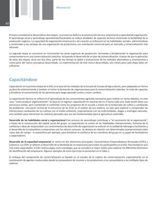 0HPRULDV$8

ůŵĂƌĐŽĐŽŶĐĞƉƚƵĂůƐĞĚĞƐĂƌƌŽůůſĞŶĚŽƐĞƚĂƉĂƐ͘ĂƉƌŝŵĞƌĂƐĞĚĞĚŝĐſĂůĂĐŽŶƐƚƌƵĐĐŝſŶƚĠĐŶŝĐĂ͕ĞŵƉƌĞƐĂƌŝĂůǇĐĂƉĂĐŝĚĂĚĚĞŽƌŐĂŶŝǌĂĐŝſŶ͘
ůĂƉƌĞŶĚŝǌĂũĞƐŽĐŝĂůǇĂƉƌĞŶĚŝǌĂũĞĂƉƌĞŶĚŝĞŶĚŽͬŚĂĐŝĠŶĚŽůŽƐĞĞŶĨŽĐſĂůƌĞĚĞĚŽƌĚĞĂƐƉĞĐƚŽƐƚĠĐŶŝĐŽƐŵŽƐƚƌĂŶĚŽůĂĨĂĐƟďŝůŝĚĂĚĚĞůĂ
ƉƌŽĚƵĐĐŝſŶŽƌŐĄŶŝĐĂ͘ĂĐĂƉĂĐŝĚĂĚĚĞŽƌŐĂŶŝǌĂĐŝſŶĞŵƉƌĞƐĂƌŝĂůǇĚĞĐƌĞĂĐŝſŶƐĞĞŶĨŽĐĂƌŽŶĞŶůĂƐŚĂďŝůŝĚĂĚĞƐƐŽĐŝĂůĞƐ͕ĂĚŵŝŶŝƐƚƌĂƟǀĂƐ
ǇĐŽŵĞƌĐŝĂůĞƐǇůĂƐǀĞŶƚĂũĂƐĚĞƵŶĂŽƌŐĂŶŝǌĂĐŝſŶĚĞƉƌŽĚƵĐƚŽƌĞƐĐŽŶŽƌŝĞŶƚĂĐŝſŶĐŽŵĞƌĐŝĂůƉĂƌĂƵŶŵĞƌĐĂĚŽǇĐŽŵĞƌĐŝĂůŝǌĂĐŝſŶŵĄƐ
ĞĮĐŝĞŶƚĞ͘
ĂƐĞŐƵŶĚĂĞƚĂƉĂƐĞĐŽŶĐĞŶƚƌſĞŶŝŶĐƌĞŵĞŶƚĂƌůĂƐĄƌĞĂƐŽƌŐĄŶŝĐĂƐĚĞƉƌŽĚƵĐĐŝſŶ͕ĨŽƌŵĂŶĚŽǇĨŽƌƚĂůĞĐŝĞŶĚŽůĂŽƌŐĂŶŝǌĂĐŝſŶƉĂƌĂ
ĐŽŵƉƌŽŵĞƚĞƌƐĞĞŶƵŶĂĐŽŵĞƌĐŝĂůŝǌĂĐŝſŶĐŽůĞĐƟǀĂ͕ŝŶĐůƵǇĞŶĚŽĞůĚĞƐĂƌƌŽůůŽĚĞƵŶƉůĂŶĚĞĐŽŵĞƌĐŝĂůŝǌĂĐŝſŶ͘ƉĞƐĂƌĚĞƋƵĞůĂĂƉůŝĐĂĐŝſŶ
ĚĞĞƐƚĂƐĚŽƐĞƚĂƉĂƐ͕ĚƵƌſĐĂƐŝĚŽƐĂŹŽƐ͕ƉĂƌƚĞĚĞĞƐĞƟĞŵƉŽƐĞĚĞďŝſĂĞǀĂůƵĂĐŝŽŶĞƐĚĞůŽƐŵĠƚŽĚŽƐĂůƚĞƌŶĂƟǀŽƐǇŽƌŝĞŶƚĂĐŝŽŶĞƐǇ
ĐŽŵŽƉĂƌƚĞĚĞůŵĂƌĐŽĐŽŶĐĞƉƚƵĂůĚĞƐĂƌƌŽůůĂĚŽ͘ĂŝŵƉůĞŵĞŶƚĂĐŝſŶĚĞĞƐƚĞŵĂƌĐŽĚĞƐĂƌƌŽůůĂĚŽ͕ƐĞŝƐŵĞƐĞƐƉĂƌĂĐĂĚĂĞƚĂƉĂĚĞďĞƐĞƌ
ƐƵĮĐŝĞŶƚĞ͘
ĂƉĂĐŝƚĄŶĚŽƐĞ
ĂƉĂĐŝƚĂĐŝſŶĞŶůĂƉƌŝŵĞƌĂĞƚĂƉĂĚĞůĂhĞƐůĂďĂƐĞĚĞůŽƐŵĠƚŽĚŽƐĚĞůĂƐĐƵĞůĂĚĞĂŵƉŽĚĞŐƌŝĐƵůƚŽƌĞƐ͕ƉĞƌŽĂĚĂƉƚĂĚŽƐĞŶĨŽƌŵĂ
ǇĂĚĞƐĐƌŝƚĂĂŶƚĞƌŝŽƌŵĞŶƚĞǇƚĂŵďŝĠŶĞůŝŶĐůƵŝƌůĂĨŽƌŵĂĐŝſŶĚĞŽƌŐĂŶŝǌĂĐŝŽŶĞƐƉĂƌĂůĂĐŽŵĞƌĐŝĂůŝǌĂĐŝſŶĐŽůĞĐƟǀĂ͘^ĞƚƌĂƚĂĚĞĐĂƉĂĐŝƚĂƌ
ǇĨŽƌƚĂůĞĐĞƌĞůĐŽŶŽĐŝŵŝĞŶƚŽĚĞůĂƐƉĞƌƐŽŶĂƐƉĂƌĂůƵĞŐŽĂƉƌĞŶĚĞƌũƵŶƚŽƐǇŚĂĐĞƌĐĂŵďŝŽƐ͘
ĂĐĂƉĂĐŝƚĂĐŝſŶƚĠĐŶŝĐĂƐĞĞŶĨŽĐſĞŶĞůĂƉƌĞŶĚŝǌĂũĞĚĞůŽƐĐŽŶŽĐŝŵŝĞŶƚŽƐĂŐƌşĐŽůĂƐŶĞĐĞƐĂƌŝŽƐƉĂƌĂƌĞĂůŝǌĂƌƵŶĐŝĞƌƚŽŽďũĞƟǀŽ͕ĞŶĞƐƚĞ
ĐĂƐŽ͕͞ĐſŵŽƉƌŽĚƵĐŝƌŽƌŐĄŶŝĐĂŵĞŶƚĞ͘͟^ĞďĂƐĂĞŶĞůƌĠŐŝŵĞŶĐĂƉĂĐŝƚĂĐŝſŶĞŶƐĞƐŝŽŶĞƐĚĞϰĂϱŚŽƌĂƐĐĂĚĂƵŶĂ͘ĂĚĂƐĞƐŝſŶƟĞŶĞƵŶĂ
ĞƐƚƌƵĐƚƵƌĂƐŝŵŝůĂƌ͕ƉĞƌŽĐĂŵďŝĂŶĚŽĞůĐŽŶƚĞŶŝĚŽĐŽŵŽůŽƐƉƌŽŐƌĞƐŽƐĚĞůĞĞƐĐƵĞůĂĂƚƌĂǀĠƐĚĞůĂƚĞŵƉŽƌĂĚĂĚĞĐƵůƟǀŽǇĐĂŵďŝĂŶĚŽ
ůŽƐƉƌŽďůĞŵĂƐ͘hŶĂƉĂƌƚĞĐĞŶƚƌĂůĚĞůĂĞƐƚƌƵĐƚƵƌĂĚĞůĂƐƐĞƐĞůĂŶĄůŝƐŝƐĚĞĞĐŽͲƐŝƐƚĞŵĂ͕ŶŽƐſůŽƉĂƌĂĞǆƉůŽƌĂƌǇĐŽŵƉƌĞŶĚĞƌůĂƐ
ŝŶƚĞƌĂĐĐŝŽŶĞƐĐĂŵďŝĂŶƚĞƐĚĞůŽƐĐƵůƟǀŽƐĐŽŶĞůŵĞĚŝŽĂŵďŝĞŶƚĞ͕ĞƐƉĞĐŝĂůŵĞŶƚĞĐŽŶůĂƐĞŶĨĞƌŵĞĚĂĚĞƐ͕ƉůĂŐĂƐǇĞŶĞŵŝŐŽƐŶĂƚƵƌĂůĞƐ͕
ƐŝŶŽƚĂŵďŝĠŶƉĂƌĂŝŶƚĞƌŝŽƌŝǌĂƌůŽƐƐŝƐƚĞŵĂƐƉĞŶƐĂĚŽƐƋƵĞƐŽŶƚĂŶĨƵŶĚĂŵĞŶƚĂůĞƐƉĂƌĂůĂĂŐƌŝĐƵůƚƵƌĂƐŽƐƚĞŶŝďůĞ͘
ĞƐĂƌƌŽůůŽĚĞůĂƐŚĂďŝůŝĚĂĚĞƐƐŽĐŝĂůǇŽƌŐĂŶŝǌĂĐŝŽŶĂůƐƚĞƉƌŽĐĞƐŽĚĞĂƉƌĞŶĚŝǌĂũĞĐŽŶƚƌŝďƵǇĞĂ͞ĞůŶĂĐŝŵŝĞŶƚŽĚĞůĂŽƌŐĂŶŝǌĂĐŝſŶ͕͟
ĂƚƌĂǀĠƐĚĞůĂĐŽŶƐƚƌƵĐĐŝſŶĚĞůĐĂƉŝƚĂůƐŽĐŝĂůĚĞůŐƌƵƉŽ͘ĂĐĂƉĂĐŝƚĂĐŝſŶƐĞĐĞŶƚƌĂĞŶůĂƐŚĂďŝůŝĚĂĚĞƐŝŶƚĞƌƉĞƌƐŽŶĂůĞƐ͕ĨŽŵĞŶƚŽĚĞůĂ
ĐŽŶĮĂŶǌĂĞŝĚĞĂƐĚĞƌĞĐŝƉƌŽĐŝĚĂĚ͘ŽƐĐŽŶŽĐŝŵŝĞŶƚŽƐĚĞĚĞƐĂƌƌŽůůŽĚĞŽƌŐĂŶŝǌĂĐŝſŶƐĞĞŶĨŽĐĂŶĞŶůĂĐĂůŝĚĂĚĚĞůŝĚĞƌĂǌŐŽǇĨĂĐŝůŝƚĂĐŝſŶǇ
ĞůĚĞƐĂƌƌŽůůŽĚĞůĂĂƵƚŽĞƐƟŵĂǇĐŽŵƉƌŽŵŝƐŽĐŽŶůŽƐǀĂůŽƌĞƐĐŽŵƵŶĞƐ͘^ĞĚĞƐƚĂĐĂĞŶƌĞůĂĐŝſŶĐŽŶĚĞƚĞƌŵŝŶĂĚŽƐĂĐŽŶƚĞĐŝŵŝĞŶƚŽƐƚĂůĞƐ
ĐŽŵŽĚşĂƐĚĞĐĂŵƉŽͲůĂĂƵƚŽĞƐƟŵĂƉŽƌĞũĞŵƉůŽ͕ƉĂƌĂĨŽƌƚĂůĞĐĞƌůĂĐŽŶĮĂŶǌĂĚĞůŽƐŵŝĞŵďƌŽƐĚĞůŐƌƵƉŽĞŶƐƵƉĂƉĞůĚĞĨĂĐŝůŝƚĂĚŽƌĞƐ
ǇĐĂƉĂĐŝƚĂĚŽƌĞƐ͘
ĞƐĂƌƌŽůůŽĚĞůĂĐĂƉĂĐŝĚĂĚĞŵƉƌĞƐĂƌŝĂůƐĞĐĞŶƚƌĂĞŶĚŽƐĞůĞŵĞŶƚŽƐƉƌŝŶĐŝƉĂůĞƐ͗ĂƌĂĐƚĞƌşƐƟĐĂƐŵƉƌĞŶĚĞĚŽƌĂƐWĞƌƐŽŶĂůĞƐ;WƐͿǇ
ŽŵĞƌĐŝŽ͘ĂƐWƐƐĞƌĞĮĞƌĞŶĂůĚĞƐĂƌƌŽůůŽĚĞůĂŝĚĞŶƟĚĂĚĚĞƵŶĞŵƉƌĞƐĂƌŝŽƉĂƌĂƚŽĚŽƐůŽƐƉĂƌƟĐŝƉĂŶƚĞƐĞŶůĂh͘WĂƌĂĨŽƌƚĂůĞĐĞƌĂƷŶ
ŵĄƐĞƐƚĂƐĐĂƉĂĐŝĚĂĚĞƐ͕ůĂhƌĞĂůŝǌĂũƵĞŐŽƐĐŽŵŽĞƐƚƌĂƚĞŐŝĂ͕ƋƵĞƐĞĐŽŶƐŝĚĞƌĂĞůŵĞũŽƌŵĞĚŝŽƉĂƌĂĞǆƉůŽƌĂƌůŽƐĚŝĨĞƌĞŶƚĞƐĞůĞŵĞŶƚŽƐ
ĚĞŝĚĞŶƟĮĐĂĐŝſŶĚĞůĞŵƉƌĞƐĂƌŝŽ͘ůŐƵŶŽƐĞũĞŵƉůŽƐĚĞĞƐƚŽƐĞũĞƌĐŝĐŝŽƐƐĞƉƌĞƐĞŶƚĂŶĞŶůĂdĂďůĂϭ͘
ů ĞŶĨŽƋƵĞ ĚĞů ĐŽŵƉŽŶĞŶƚĞ ĚĞ ĐŽŵĞƌĐŝĂůŝǌĂĐŝſŶ ĞƐ ďĂƐĂĚŽ ĞŶ Ğů ĞƐƚƵĚŝŽ ĚĞ ůĂ ĐĂĚĞŶĂ ĚĞ ĐŽŵĞƌĐŝĂůŝǌĂĐŝſŶ͕ ĞƐƉĞĐŝĂůŵĞŶƚĞ ĞŶ ůĂ
ĐŽŵďŝŶĂĐŝſŶĚĞĂŐĞŶƚĞƐŝŶǀŽůƵĐƌĂĚŽƐĚĞƐĚĞůŽƐƉƌŽǀĞĞĚŽƌĞƐĚĞŝŶƐƵŵŽƐǇůŽƐƉƌŽĚƵĐƚŽƌĞƐĂůŽƐĐŽŶƐƵŵŝĚŽƌĞƐǇůŽƐŵƷůƟƉůĞƐƟƉŽƐĚĞ
ĐĂĚĞŶĂƐ͘
 