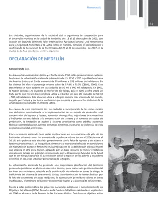 0HPRULDV$8

ĂƐ ĐŝƵĚĂĚĞƐ͕ ŽƌŐĂŶŝǌĂĐŝŽŶĞƐ ĚĞ ůĂ ƐŽĐŝĞĚĂĚ Đŝǀŝů Ǉ ŽƌŐĂŶŝƐŵŽƐ ĚĞ ĐŽŽƉĞƌĂĐŝſŶ ƉĂƌĂ
ĞůĚĞƐĂƌƌŽůůŽƌĞƵŶŝĚŽƐĞŶůĂĐŝƵĚĂĚĚĞDĞĚĞůůşŶ͕ĚĞůϭϯĂůϭϱĚĞŽĐƚƵďƌĞĚĞϮϬϬϵ͕ĐŽŶ
ŽĐĂƐŝſŶĚĞů^ĞŐƵŶĚŽ^ĞŵŝŶĂƌŝŽdĂůůĞƌ/ŶƚĞƌŶĂĐŝŽŶĂůŐƌŝĐƵůƚƵƌĂƵƌďĂŶĂ͗hŶĂŚĞƌƌĂŵŝĞŶƚĂ
ƉĂƌĂůĂ^ĞŐƵƌŝĚĂĚůŝŵĞŶƚĂƌŝĂǇůĂƵĐŚĂĐŽŶƚƌĂĞů,ĂŵďƌĞ͕ƚŽŵĂŶĚŽĞŶĐŽŶƐŝĚĞƌĂĐŝſŶǇ
ƌĞĂĮƌŵĂŶĚŽůĂĞĐůĂƌĂĐŝſŶĚĞĂWĂǌĮƌŵĂĚĂĚĞůϮϬĂůϮϯĚĞŶŽǀŝĞŵďƌĞĚĞϮϬϬϳĞŶůĂ
ĐŝƵĚĂĚĚĞĂWĂǌ͕ĂĐŽƌĚĂŵŽƐĞŵŝƟƌůĂƐŝŐƵŝĞŶƚĞ͗
Z/MED1E
ŽŶƐŝĚĞƌĂŶĚŽƋƵĞ͕
ĂƐĄƌĞĂƐƵƌďĂŶĂƐĚĞŵĠƌŝĐĂĂƟŶĂǇĞůĂƌŝďĞĚĞƐĚĞϭϵϱϬĞƐƚĄŶƉƌĞƐĞŶƚĂŶĚŽƵŶĞǀŝĚĞŶƚĞ
ĨĞŶſŵĞŶŽĚĞƵƌďĂŶŝǌĂĐŝſŶĂĐĞůĞƌĂĚĂǇĚĞƐŽƌĚĞŶĂĚĂ͘ŶϭϵϱϬǇϮϬϬϬůĂƉŽďůĂĐŝſŶƵƌďĂŶĂ
ĚĞŵĠƌŝĐĂĂƟŶĂǇĞůĂƌŝďĞĂƵŵĞŶƚſĚĞϲϵŵŝůůŽŶĞƐĂϯϵϭŵŝůůŽŶĞƐĚĞŚĂďŝƚĂŶƚĞƐ͘Ŷ
ůŽƐƷůƟŵŽƐϯϬĂŹŽƐĞůƉŽƌĐĞŶƚĂũĞƵƌďĂŶŽƐƵďŝſĚĞϱϳ͘ϰйĂϳϱ͘ϱй;W͕ϮϬϬϬͿ͘ƐƚĞ
ĐƌĞĐŝŵŝĞŶƚŽƐĞŚĂĐĞĞǀŝĚĞŶƚĞĞŶůĂƐĐŝƵĚĂĚĞƐĚĞϱϬŵŝůĂϱϬϬŵŝůŚĂďŝƚĂŶƚĞƐ͘ŶϭϵϲϬ͕
ůĂZĞŐŝſŶĐŽŶƚĂďĂϭϳϯĐŝƵĚĂĚĞƐĂůŝŶƚĞƌŝŽƌĚĞĞƐĞƌĂŶŐŽ͕ƉĂƌĂĞůϮϬϬϲůĂĐŝĨƌĂĐƌĞĐŝſƵŶ
ϲϱй͕ƉŽƌůŽƋƵĞŚŽǇĞŶĚşĂĞŶŵĠƌŝĐĂĂƟŶĂǇĞůĂƌŝďĞƐŽŶĐĂƐŝϲϬϬĐŝƵĚĂĚĞƐĚĞϱϬŵŝů
ʹϱϬϬŵŝůŚĂďŝƚĂŶƚĞƐ͘ƐƚĂƐŝƚƵĂĐŝſŶƵďŝĐĂĂůĂZĞŐŝſŶĐŽŵŽůĂŵĄƐƵƌďĂŶŝǌĂĚĂĚĞůŵƵŶĚŽ͕
ƐĞŐƵŝĚĂƉŽƌƵƌŽƉĂǇƉŽƌĨƌŝĐĂ͕ĐŽŶƟŶĞŶƚĞƋƵĞĞŵƉŝĞǌĂĂƉƌĞƐĞŶƚĂƌůŽƐƐşŶƚŽŵĂƐĚĞůĂ
ƵƌďĂŶŝǌĂĐŝſŶǇĂĂǀĂŶǌĚŽƐĞŶŵĠƌŝĐĂĂƟŶĂ͘
ĂƐ ĐĂƵƐĂƐ ĚĞ ĞƐƚĞ ĐƌĞĐŝŵŝĞŶƚŽ ĚĞ  ůĂƐ ĐŝƵĚĂĚĞƐ Ğ ŝŶĐŽƌƉŽƌĂĐŝſŶ ĚĞ ůĂƐ ǌŽŶĂƐ ƌƵƌĂůĞƐ
ƐŽŶ ĂƚƌŝďƵŝĚĂƐ ƉƌŝŶĐŝƉĂůŵĞŶƚĞ Ă ůĂ ŝŵƉůĞŵĞŶƚĂĐŝſŶ ĚĞ ƵŶ ŵŽĚĞůŽ ĚĞ ĚĞƐĂƌƌŽůůŽ ƌƵƌĂů
ĐŽŶĐĞŶƚƌĂĚŽƌĚĞŝŶŐƌĞƐŽƐǇƌŝƋƵĞǌĂ͕ĂƵŵĞŶƚŽƐĚĞŵŽŐƌĄĮĐŽ͕ŵŝŐƌĂĐŝŽŶĞƐĚĞĐĂŵƉĞƐŝŶŽƐ
ǇŚĂďŝƚĂŶƚĞƐƌƵƌĂůĞƐĚĞďŝĚĂƐĂůĂĐŽŶĐĞŶƚƌĂĐŝſŶĚĞůĂƟĞƌƌĂǇĂůĂƵŵĞŶƚŽĚĞĐŽƐƚŽƐĚĞ
ƉƌŽĚƵĐĐŝſŶ͕ ůĂ ůŝŵŝƚĂĐŝſŶ ĚĞ ĂĐĐĞƐŽ Ă ĨĂĐƚŽƌĞƐ ƉƌŽĚƵĐƟǀŽƐ ĐŽŵŽ ĐƌĠĚŝƚŽ͕ ĂƐŝƐƚĞŶĐŝĂ
ƚĠĐŶŝĐĂǇĐŽŵĞƌĐŝĂůŝǌĂĐŝſŶ͕ĞǀĞŶƚŽƐĐůŝŵĄƟĐŽƐĞǆƚƌĞŵŽƐ͕ĞƐĐĞŶĂƌŝŽƐĚĞǀŝŽůĞŶĐŝĂ͕ůĂĐƌŝƐŝƐ
ĞĐŽŶſŵŝĐĂŵƵŶĚŝĂů͕ĞŶƚƌĞŽƚƌĂƐ͘
ƐƚĞĐƌĞĐŝŵŝĞŶƚŽĂĐĞůĞƌĂĚŽƟĞŶĞƐĞƌŝĂƐŝŵƉůŝĐĂĐŝŽŶĞƐĞŶůĂƐĐŽŶĚŝĐŝŽŶĞƐĚĞǀŝĚĂĚĞůŽƐ
ŚĂďŝƚĂŶƚĞƐƵƌďĂŶŽƐĐŽŵŽ͗ŝ͘ĞůĂƵŵĞŶƚŽĚĞůĂƉŽďƌĞǌĂƵƌďĂŶĂƋƵĞĞŶĞůϮϬϬϲĂůĐĂŶǌĂĞů
ϯϲ͘ϭй͕ĞƐƚĂƉŽďƌĞǌĂĞƐƚĂǀŝŶĐƵůĂĚĂŐĞŶĞƌĂůŵĞŶƚĞĐŽŶůĂĨĂůƚĂĚĞŝŶŐƌĞƐŽƐǇĚĞĂĐĐĞƐŽĂ
ĨĂĐƚŽƌĞƐƉƌŽĚƵĐƟǀŽƐ͖ŝŝ͘ĂŝŶƐĞŐƵƌŝĚĂĚĂůŝŵĞŶƚĂƌŝĂǇŶƵƚƌŝĐŝŽŶĂůƌĞŇĞũĂĚĂĞŶĐŽŶĚŝĐŝŽŶĞƐ
ĚĞŵĂůŶƵƚƌŝĐŝſŶĚŽŶĚĞĞůĨĞŶſŵĞŶŽŵĄƐƉƌĞŽĐƵƉĂŶƚĞĞƐůĂĚĞƐŶƵƚƌŝĐŝſŶĐƌſŶŝĐĂŝŶĨĂŶƟů
ƋƵĞĂůĐĂŶǌĂĞůϭϯйĞŶůĂZĞŐŝſŶ͕ĂŐƌĂǀĂĚŽƉŽƌƵŶďĂũŽĐŽŶƐƵŵŽĚĞĨƌƵƚĂƐǇŚŽƌƚĂůŝǌĂƐ
ƵďŝĐĂĚŽƉŽƌĚĞďĂũŽĚĞůĞƐƚĄŶĚĂƌƌĞĐŽŵĞŶĚĂĚŽƉŽƌůĂKƌŐĂŶŝǌĂĐŝſŶDƵŶĚŝĂůĚĞůĂ^ĂůƵĚ
ƋƵĞĞƐĚĞϰϬϬŐƌͬĐĂƉŝƚĂͬĚşĂ͖ŝŝŝ͘ĂĞǆĐůƵƐŝſŶƐŽĐŝĂůǇĞƐƉĂĐŝĂůĚĞůŽƐƉŽďƌĞƐǇůŽƐƉŽďƌĞƐ
ĞǆƚƌĞŵŽƐĞŶůĂƐĄƌĞĂƐƵƌďĂŶĂƐǇƉĞƌŝƵƌďĂŶĂƐĚĞůĂZĞŐŝſŶ͘
Ă ƵƌďĂŶŝǌĂĐŝſŶ ĂĐĞůĞƌĂĚĂ ŚĂ ŐĞŶĞƌĂĚŽ ƵŶĂ ŝŶĂƉƌŽƉŝĂĚĂ ƉůĂŶŝĮĐĂĐŝſŶ ĚĞů ƚĞƌƌŝƚŽƌŝŽ
ŐĞŶĞƌĂŶĚŽƉƌŽďůĞŵĂƐĞŶĞůĂĐĐĞƐŽĂƐĞƌǀŝĐŝŽƐďĄƐŝĐŽƐ͕ǇƵŶĂŝŶĂĚĞĐƵĂĚĂŐĞƐƟſŶĂŵďŝĞŶƚĂů
ĞŶĄƌĞĂƐĚĞĐƌĞĐŝŵŝĞŶƚŽ͕ƌĞŇĞũĂĚĂĞŶůĂƉƌŽůŝĨĞƌĂĐŝſŶĚĞǀŝǀŝĞŶĚĂƐĞŶǌŽŶĂƐĚĞƌŝĞƐŐŽ͕ůĂ
ŝŶĞĮĐŝĞŶĐŝĂĚĞůƐŝƐƚĞŵĂĚĞƐĂŶĞĂŵŝĞŶƚŽďĄƐŝĐŽ͕ůĂĐŽŶƚĂŵŝŶĂĐŝſŶĚĞĨƵĞŶƚĞƐŚşĚƌŝĐĂƐƉŽƌ
ůĂĨĂůƚĂĚĞƚƌĂƚĂŵŝĞŶƚŽĚĞĂŐƵĂƐƌĞƐŝĚƵĂůĞƐ͕ůĂĂĐƵŵƵůĂĐŝſŶĚĞƌĞƐŝĚƵŽƐƐſůŝĚŽƐĞŶĄƌĞĂƐ
ŝŶĂĚĞĐƵĂĚĂƐ͕ĞůĚĞƚĞƌŝŽƌŽĚĞůƐƵĞůŽƐǇĞĐŽƐŝƐƚĞŵĂƐĨƌĄŐŝůĞƐǇůĂĂƵƐĞŶĐŝĂĚĞǌŽŶĂƐǀĞƌĚĞƐ͘
ƌĞŶƚĞĂĞƐƚĂƐƉƌŽďůĞŵĄƟĐĂƐůŽƐŐŽďŝĞƌŶŽƐŶĂĐŝŽŶĂůĞƐĂĚŽƉƚĂƌŽŶĞůĐƵŵƉůŝŵŝĞŶƚŽĚĞůŽƐ
KďũĞƟǀŽƐĚĞůDŝůĞŶŝŽ;KDͿ͕ĮƌŵĂĚŽƐĞŶůĂƵŵďƌĞĚĞůDŝůĞŶŝŽĐĞůĞďƌĂĚĂĞŶƐĞƉƟĞŵďƌĞ
ĚĞϮϬϬϬĞŶĞůŵĂƌĐŽĚĞůĂZĞƵŶŝſŶĚĞůĂƐEĂĐŝŽŶĞƐhŶŝĚĂƐ͘ŽƐĚĞĞƐƚŽƐŽďũĞƟǀŽƐĞƐƚĄŶ
 