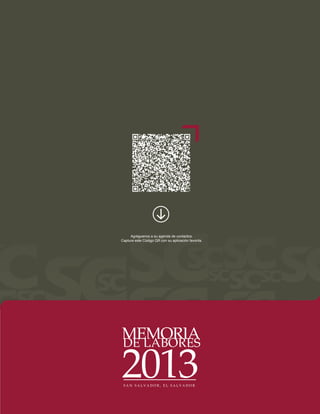 Agréguenos a su agenda de contactos. 
Capture este Código QR con su aplicación favorita. 
MEMORIA 
2013 S A N S A L V A D O R , E L S A L V A D O R 
DE LABORES 
 