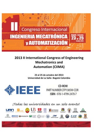 2013 II International Congress of Engineering
Mechatronics and
Automation (CIIMA)
23 al 25 de octubre del 2013
Universidad de La Salle- Bogotá Colombia

 