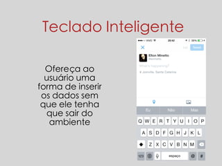 Teclado Inteligente 
Ofereça ao 
usuário uma 
forma de inserir 
os dados sem 
que ele tenha 
que sair do 
ambiente 
 