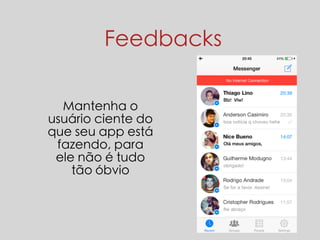 Feedbacks 
Mantenha o 
usuário ciente do 
que seu app está 
fazendo, para 
ele não é tudo 
tão óbvio 
 