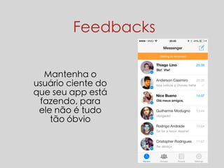 Feedbacks 
Mantenha o 
usuário ciente do 
que seu app está 
fazendo, para 
ele não é tudo 
tão óbvio 
 