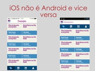 iOS não é Android e vice 
versa 
 