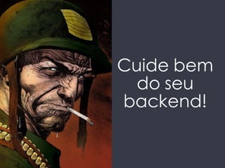 Cuide bem 
do seu 
backend! 
 