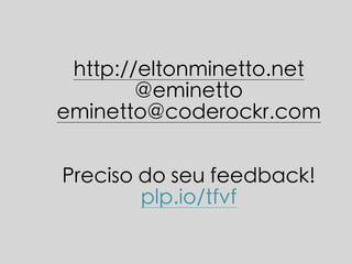 http://eltonminetto.net 
@eminetto 
eminetto@coderockr.com 
Preciso do seu feedback! 
plp.io/tfvf 
