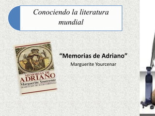 Conociendo la literatura 
mundial 
“Memorias de Adriano” 
Marguerite Yourcenar 

