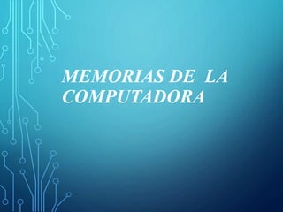 MEMORIAS DE LA
COMPUTADORA
 