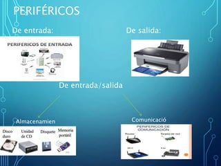 PERIFÉRICOS
De entrada: De salida:
De entrada/salida
Almacenamien
to
Comunicació
n
 