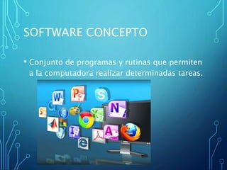 SOFTWARE CONCEPTO
• Conjunto de programas y rutinas que permiten
a la computadora realizar determinadas tareas.
 