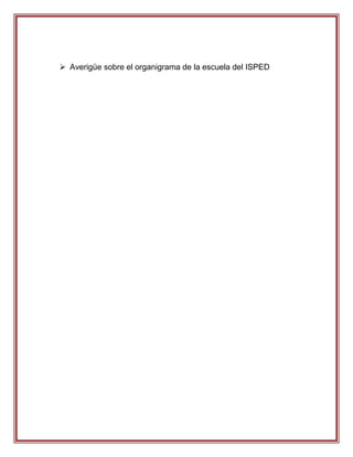  Averigüe sobre el organigrama de la escuela del ISPED
 