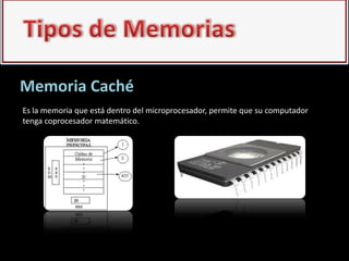 Memoria Caché
Es la memoria que está dentro del microprocesador, permite que su computador
tenga coprocesador matemático.
 
