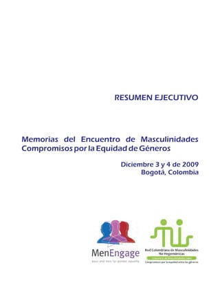 RESUMEN EJECUTIVO
Memorias del Encuentro de Masculinidades
CompromisosporlaEquidaddeGéneros
Diciembre 3 y 4 de 2009
Bogotá, Colombia
 
