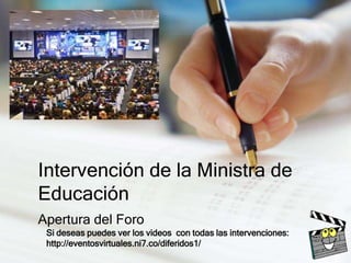 Intervención de la Ministra de
Educación
Apertura del Foro
Si deseas puedes ver los videos con todas las intervenciones:
http://eventosvirtuales.ni7.co/diferidos1/

 