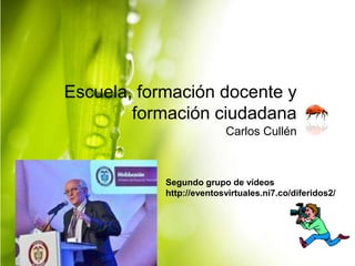 Escuela, formación docente y
formación ciudadana
Carlos Cullén

Segundo grupo de vídeos
http://eventosvirtuales.ni7.co/diferidos2/

 