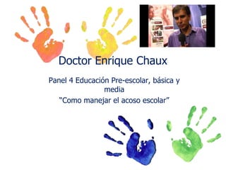 Doctor Enrique Chaux
Panel 4 Educación Pre-escolar, básica y
media
“Como manejar el acoso escolar”

 