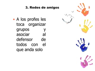 3. Redes de amigos

• A los profes les
toca organizar
grupos
y
asociar
al
defensor
de
todos con el
que anda solo

 