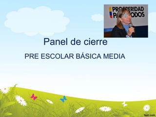 Panel de cierre
PRE ESCOLAR BÁSICA MEDIA

 