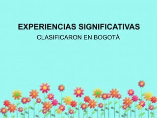 EXPERIENCIAS SIGNIFICATIVAS
CLASIFICARON EN BOGOTÁ

 