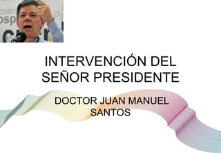 INTERVENCIÓN DEL
SEÑOR PRESIDENTE
DOCTOR JUAN MANUEL
SANTOS

 
