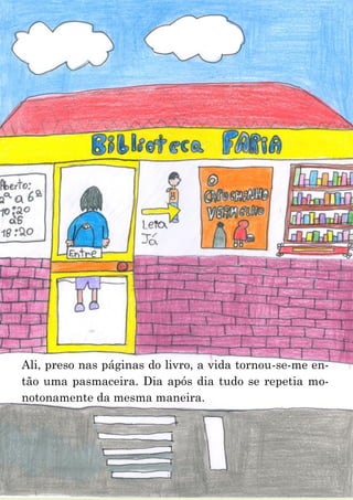 13
Ali, preso nas páginas do livro, a vida tornou-se-me en-
tão uma pasmaceira. Dia após dia tudo se repetia mo-
notonamente da mesma maneira.
 