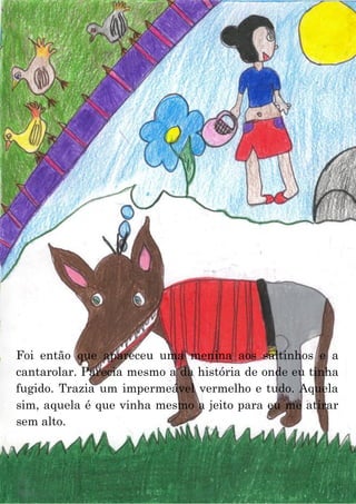 25
Foi então que apareceu uma menina aos saltinhos e a
cantarolar. Parecia mesmo a da história de onde eu tinha
fugido. Trazia um impermeável vermelho e tudo. Aquela
sim, aquela é que vinha mesmo a jeito para eu me atirar
sem alto.
 