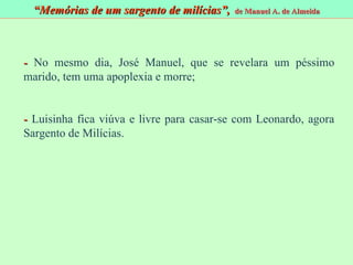 -  No mesmo dia, José Manuel, que se revelara um péssimo marido, tem uma apoplexia e morre; -  Luisinha fica viúva e livre para casar-se com Leonardo, agora Sargento de Milícias. “ Memórias de um sargento de milícias”,  de Manuel A. de Almeida 