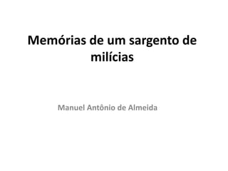 Memórias de um sargento de 
milícias 
Manuel Antônio de Almeida 
 