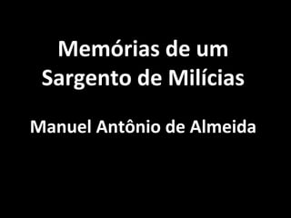 Memórias de um 
Sargento de Milícias 
Manuel Antônio de Almeida 
 