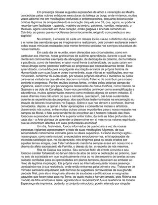 Em presença dessas augustas expressões de amor e veneração ao Mestre,
concedidas pelas nobres entidades executoras da beleza do burgo onde vivíamos, muitas
vezes abismei-me em meditações profundas e enternecedoras, enquanto deixava rolar
doridas lágrimas de arrependimento à evocação daquele ano 33, que, agora, eu poderia
recordar com facilidade -, quando, madeiro ao ombro, paciente, humilde, resignado, o
Messias, agora venerado em meu coração, então galgava a encosta rumando ao
Calvário, ao passo que eu vociferava demoniacamente, exigindo com presteza o seu
suplício!
              No entanto, à entrada de cada um desses locais via-se o distintivo da Legião
e o nome das servidoras que os imaginavam e realizavam, pois convém esclarecer serem
todas essas minúcias realizadas pela mente feminina sediada nos serviços educativos do
nosso Instituto.
              Em cada dia de reunião, eram oferecidas aos circunstantes, como em
particular aos internos, horas gratíssimas de sublime aprendizado, durante o qual nos
ofertavam comoventes exemplos de abnegação, de dedicação ao próximo, de humildade
e paciência, como de heroísmo e valor moral frente à adversidade, os quais caíam em
nosso âmago como generoso estímulo ao progresso que necessitávamos tentar. Esse
aprendizado, concedido pela empolgante elucidação extraída da própria história da
Humanidade com suas lutas e dores inumeráveis, suas vitórias e reabilitações, era-nos
ministrado, conforme foi esclarecido, por nossos próprios mestres e mentores ou pelas
caravanas visitadoras que até nós desciam no intuito fraterno de contribuir para nosso
conforto e progresso. Porém, muitos dramas fortes, vividos pelas próprias damas da
Vigilância, assim como por personagens destacadas de nossa Colônia, como Ramiro de
Guzman e os dois de Canalejas, foram-nos permitidos conhecer como exemplificação e
advertência, muitos apresentados mesmo como modelos dignos de serem imitados. E
esses dramas mais não eram do que a narrativa, que faziam, das lutas sustentadas
durante as experiências do progresso, dos sacrifícios testemunhados na encarnação ou
através de labores incansáveis no Espaço. Sobre o que nos davam a conhecer, éramos
convidados, depois, a opinar e fazer apreciações e comentários morais e artísticos,
observando nós outros, entre muitas outras coisas importantes para o nosso reajuste nos
campos da Moral, o fato surpreendente de encontrar-se o homem rodeado das mais
formosas expressões de uma Arte superior entre todas, durante as lides profundas de
cada dia: - a Arte gloriosa de aprender a desenvolver em si mesmo os valores espirituais
que se encontram latentes em suas profundezas anímicas!
              Um dia, finalmente, fomos informados de que tocara a vez de nossas
bondosas vigilantes apresentarem o fruto de suas meditações fulgentes, de sua
sensibilidade nobremente inclinada para os ideais superiores. Grande alvoroço agitou
nosso grupo, como seria natural; a expectativa emocionava-nos, e foi apossados de
incontida satisfação que, no dia aprazado, nos dirigimos para os locais criados por
aquelas ternas amigas, cujo fraternal desvelo mantinha sempre acesa em nosso imo a
chama do afeto sacrossanto da Família, o desejo do lar, o respeito de nós mesmos.
              Rita de Cássia era poetisa. Seu sensível feitio de crente convicta e seu
formoso caráter fortalecido no fervor diário de atos de amor e dedicação ao próximo, quer
no seio da sociedade em que espiritualmente vivia ou no desempenho de tarefas ao seu
cuidado confiadas para as operosidades em planos terrenos, deixavam-se embalar ao
ritmo de legítima inspiração. Ela própria viera ao Internato requisitar nossa presença,
conduzindo-nos à sua residência, onde então entramos pela primeira vez. Tratava-se de
mimoso santuário arquitetado sob domínio de sugestões comovedoras da sua grande
piedade filial, pois ela o imaginara através de saudades santificadoras e resignadas
daqueles que foram seus pais na Terra, os quais muito a haviam amado, pois Ritinha era
modelo de filha amorosa e terna, agradecida e respeitadora! A sua residência de Cidade
Esperança ela imprimira, portanto, o conjunto minucioso, porém elevado por singular
 