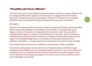 9
“No sé por qué, pero en estos últimos tiempos no puedo conciliar mi reposo volcánico. No
es un magma súbitamente agitado en mis entrañas ni la angustia de una obra etérea
inconclusa. Flanqueado por mis dos hermanos, Chachani y Pichupichu, en el coloquio
familiar me dicen que también los desvela inquietantes sensaciones semejantes.
Me explico:
Años ha, las noches eran libres, dinámicas y llenas de misterios. El silencio de la oscuridad
sidérea me permitía dialogar en intimidad con las estrellas y en complicidad con las
fugaces, divisar en lontananza la inmensidad de este planeta, sobre todo, percibir la
transformación mágica y continua de la Pachamama. Las entrañas, activas, candentes y
profundas de las cuales provengo, atenuaron su energía con el paso del tiempo para dar
soporte a la vitalidad biológica que en la superficie, la naturaleza reproducía con
sabiduría. ¿El hombre…?, cuando apareció, fue una especie más, quizá la mejor de todas.
Eran tiempos cíclicos de armonía y conflicto, en permanente cambio y equilibrio.
En contraste, últimamente siento atravesar en el espacio las idas y venidas de cargas
energéticas indescifrables que me causan preocupantes desvelos. Y esto ocurre desde que
el hombre, de ser un ocupante precario comenzó a dominar la naturaleza gracias a que
ésta le mostró los secretos para que aquél la convirtiera, sino en eterna y perfecta, por lo
menos habitable y preservada.
 