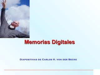 Memorias DigitalesMemorias Digitales
Diapositivas de Carlos H. von der Becke
 