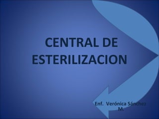 Enf.  Verónica Sánchez  M. CENTRAL DE ESTERILIZACION 
