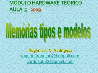 modulo hardware  teórico aula  5    2009Memórias tipos e modelosRogério A. C. Rodriguesrogerioftrabalho@hotmail.comcardoso083@gmail.com