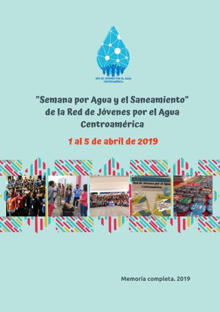 "Semana por Agua y el Saneamiento"
de la Red de Jóvenes por el Agua
Centroamérica
Memoria completa. 2019
1 al 5 de abril de 2019
 
