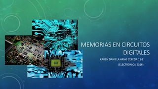 MEMORIAS EN CIRCUITOS
DIGITALES
KAREN DANIELA ARIAS CEPEDA 11-E
(ELECTRÓNICA 2016)
 