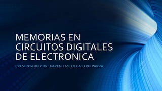 MEMORIAS EN
CIRCUITOS DIGITALES
DE ELECTRONICA
PRESENTADO POR: KAREN LIZETH CASTRO PARRA
 