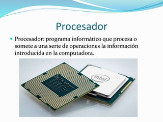 Procesador
 Procesador: programa informático que procesa o
somete a una serie de operaciones la información
introducida en la computadora.
 
