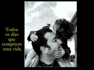 Todos  os dias  que  compõem  uma vida. 