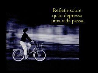 Refletir sobre  quão depressa  uma vida passa. 