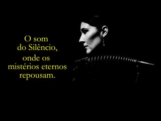 O som  do Silêncio, onde os  mistérios eternos repousam. 