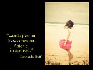 “ ...cada pessoa  é  uma  pessoa, Leonardo Boff única e  irrepetível.” 