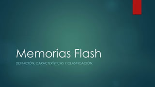 Memorias Flash
DEFINICIÓN, CARACTERÍSTICAS Y CLASIFICACIÓN.
 