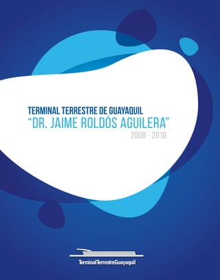 terminal terrestre de guayaquil
2008 - 2018
“Dr. Jaime roldós aguilera”
 