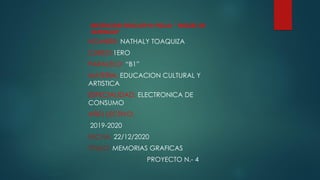 INSTITUCION EDUCATIVA FISCAL “ MIGUEL DE
SANTIAGO”
NOMBRE: NATHALY TOAQUIZA
CURSO:1ERO
PARALELO: “B1”
MATERIA: EDUCACION CULTURAL Y
ARTISTICA
ESPECIALIDAD: ELECTRONICA DE
CONSUMO
AÑO LECTIVO:
2019-2020
FECHA: 22/12/2020
TITULO: MEMORIAS GRAFICAS
PROYECTO N.- 4
 