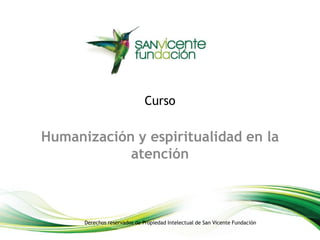 Curso
Humanización y espiritualidad en la
atención
Derechos reservados de Propiedad Intelectual de San Vicente Fundación
 