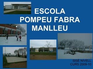 ESCOLA
POMPEU FABRA
  MANLLEU



           SISÈ NIVELL
          CURS 2009-10
 
