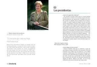 >> María Jesús Aretxederra 
Presidenta Solastiar desde 2010. 
Maria Jesús Aretxederra, actual presidenta. 
“Es una pena que cada vez haya 
más burocracia” 
María Jesús Aretxederra reparte su tiempo entre la 
familia y Solastiar, a la que pertenece desde octubre 
de 1998. Antes de asociarse, solía acudir a algunas 
actividades como cursillos de cocina, acompañada 
por una amiga. Pero fue en octubre de 1998 cuan-do 
decidió darse de alta. Han pasado dieciséis años 
desde entonces. De 2002 a 2006 fue la secretaria 
de esta Asociación que María Jesús preside desde 
2010. 
03 
Las presidentas 
¿Qué le ha aportado Solastiar? 
He conocido a muchas mujeres que no conocía porque 
yo solía estar en mi barrio. He conocido a mujeres de diver-sas 
procedencias, que vinieron por el trabajo de sus mari-dos, 
porque en aquellos años la mayoría de las mujeres, 
cuando se casaba, dejaba de trabajar fuera de casa. Mu-chas 
de ellas tampoco conocían a otras mujeres. En aquel 
tiempo, estaban los Grupos de Cultura Popular que impul-saron 
mujeres como Judith Uriarte. Hacía muchas cosas, 
me gustaba mucho hacer punto y me entretenía, pero no 
salía a tomar café como hacen ahora muchas mujeres. Con 
Solastiar, he participado en la Red de Mujeres del Medio 
Rural de Álava y en sus encuentros anuales, en el Día de las 
Mujeres Rurales, en el Día de las Mujeres Ayalesas... Por 
otro lado, en Solastiar hemos hecho muchos cursillos, mu-chas 
charlas, talleres de manualidades, y de todo se apren-de. 
Al principio no venía a todas las charlas porque estaba 
ocupada pero cuando empecé como secretaria, pasé a ve-nir 
siempre. 
“Ahora las mujeres tienen 
libertad para entrar y salir” 
¿Cómo llegó a la asociación? 
Conozco Solastiar desde que se conformó a través de 
una amiga con la que coincidía en otra asociación. Ella solía 
invitarme a los cursillos que eran abiertos, y a las salidas 
culturales si había plazas. Pero decidí darme de alta en un 
curso de cocina vegetariana que se impartió en 1998. Hace, 
por tanto, 16 años que soy asociada. En 2002 fui elegida 
para el puesto de secretaria, sin esperarlo. Recuerdo que 
algunas me dijeron: ”Buena te ha caído”. Yo no era muy 
consciente, pero pronto descubrí que tenían razón. 
26 • Memoria 1994-2014 • 27 
 