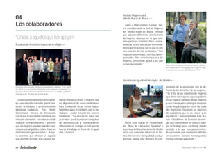 04 
Los colaboradores 
“Gracias a aquellos que nos apoyan” 
Red de Mujeres del 
Medio Rural de Álava >> 
Junto a Mari Gómez, Leonor Sas-tre, 
presidenta de la Red de Mujeres 
del Medio Rural de Álava, entidad 
que aglutina diferentes asociaciones 
de mujeres alavesas en la que tam-bién 
participa Solastiar. Para Leonor, 
Solastiar es una asociación tremenda-mente 
participativa, con la que le une 
una relación de más de 16 años. “Son 
muy comprometidas, con muchas in-quietudes. 
Han creado espacio a las 
mujeres, ofreciendo ayuda a las que 
lo han necesitado.” 
Emakunde-Instituto Vasco de la Mujer >> 
Premios Emakunde, Palacio Euskalduna, Bilbao. 7 de abril 
de 2014. La asociación Solastiar con Izaskun Landaida, Di-rectora 
de Emakunde-Instituto Vasco de la Mujer y Maite 
Santamaría, Técnico de Emakunde. 
La asociación mantiene con Emakun-de 
una relación estrecha, participan-do 
en actividades y promocionando 
iniciativas conjuntas. Para Maite 
Santamaría, Técnico de Emakunde 
con la que la asociación mantiene una 
relación constante, “el valor social de 
Solastiar es impresionante, y permite 
que las mujeres puedan salir del espa-cio 
privado al público, sobre todo en 
determinadas generaciones.” Asegu-ra, 
además, que ofrecen un espacio 
que permite acceder a la cultura, me- 
Servicio de Igualdad del Ayto. de Llodio >> 
Maria José Ikaran es responsable 
del Área de Educación, Igualdad y 
Juventud del Ayuntamiento de Llodio 
en el que comparte labor con la Téc-nico 
del Servicio de Igualdad Izaskun 
Ibarrola. Maria José destaca el com- 
Mari Gómez (izda.) y Leonor Sastre (dcha.) 
formaban parte del grupo de mujeres que 
impulsó la creación de la Red en 1999. 
promiso de la asociación con la de-fensa 
de los derechos de las mujeres. 
“Se trata de un colectivo de mujeres 
que tiene claro que el espacio público 
es un espacio también de las mujeres 
y que trabaja para conseguir mayores 
cotas de participación en el día a día 
del municipio, haciendo un ejercicio 
de ciudadanía que es de valorar y de 
agradecer “ asegura María José Ika-ran. 
“Recibimos de Solastiar la ener-gía 
que necesitamos en nuestro equi-po 
de trabajo, para continuar dando 
sentido a lo que nos proponemos. 
Aun pasando por momentos difíciles 
en ocasiones, siempre hemos podido 
contar con ellas para todo.” 
diante charlas y cursos, a mujeres que 
no dispusieron de esas condiciones. 
Para Emakunde es un medio impor-tantisimo 
para el contacto con la ciu-dadanía 
y poder infundir los valores 
feministas. “La asociación hace una 
gran labor, participando en campañas 
de sensibilización y movilizaciones, 
ofreciendo un trabajo en red que da 
fuerza al trabajo en favor de la igual-dad.” 
declara. 
46 • Memoria 1994-2014 • 47 
 